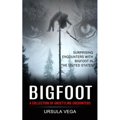 Bigfoot: Surprising Encounters With Bigfoot in the United States (A Collection of Unsettling Encounters) - Paperback