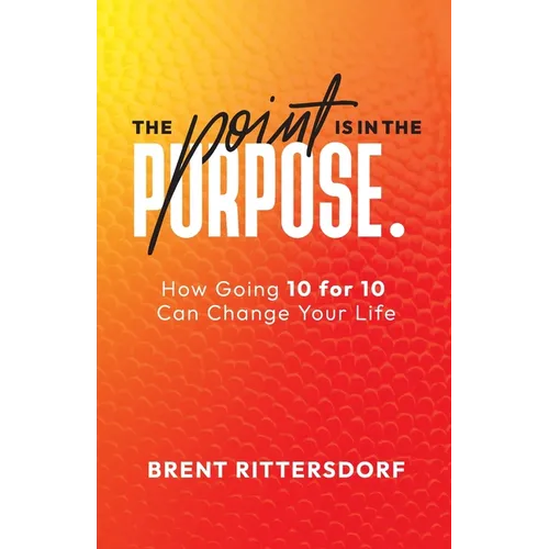 The Point Is in the Purpose: How Going 10 for 10 Can Change Your Life - Paperback