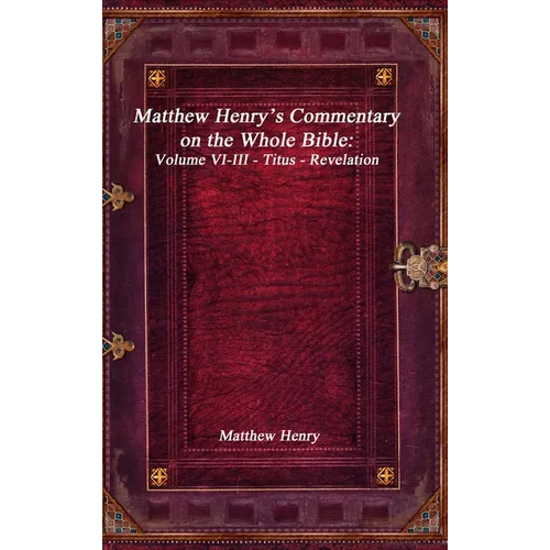 Matthew Henry's Commentary on the Whole Bible: Volume VI-III - Titus - Revelation - Hardcover