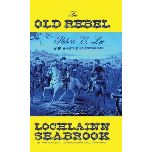 The Old Rebel: Robert E. Lee As He Was Seen By His Contemporaries - Hardcover