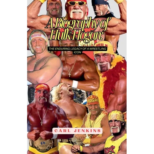 A Biography Of Hulk Hogan: The Enduring Legacy Of A Wrestling Icon - Paperback