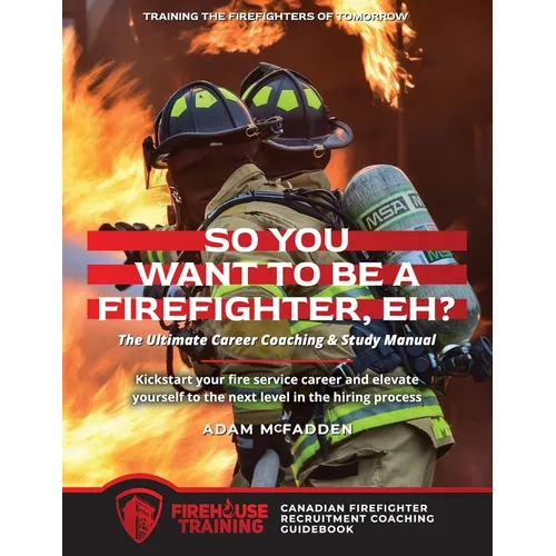 So You Want to Be A Firefighter, Eh?: The Ultimate Career Coaching & Study Manual Training the Firefighters of Tomorrow - Paperback