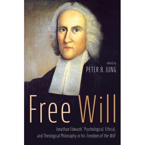 Free Will: Jonathan Edwards' Psychological, Ethical, and Theological Philosophy in His Freedom of the Will - Hardcover