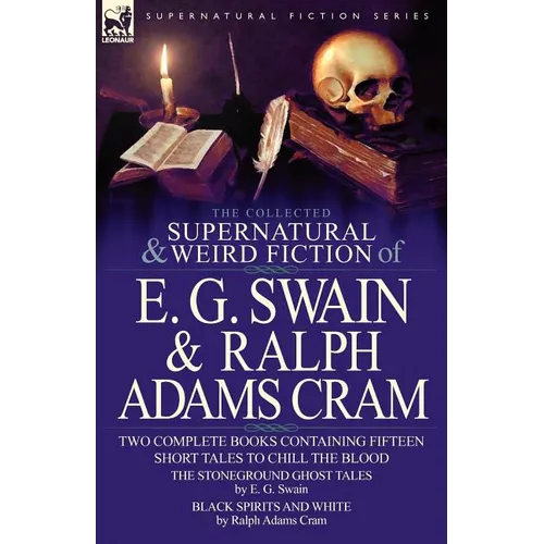 The Collected Supernatural and Weird Fiction of E. G. Swain & Ralph Adams Cram: The Stoneground Ghost Tales & Black Spirits and White-Fifteen Short Ta - Paperback