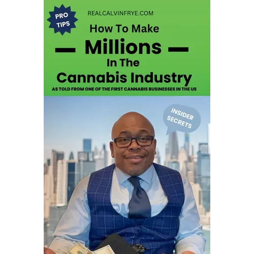 How to make millions in the cannabis industry: As told from one of the first cannabis business owners in the US - Paperback