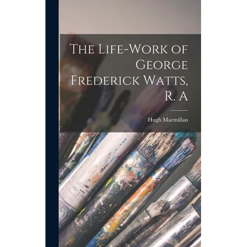 The Life-Work of George Frederick Watts, R. A - Hardcover
