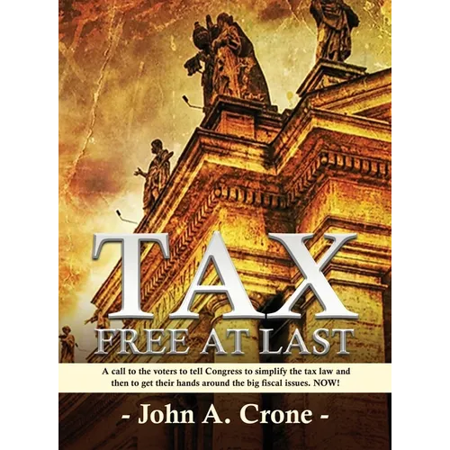 Tax Free at Last: A call to the American voters to tell Congress to simplify the tax law, give TAX FREEDOM TO MILLIONS, and then to get their hands ar - Hardcover