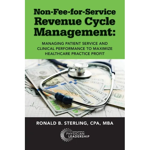 Non-Fee-for-Service Revenue Cycle Management: Managing Patient Service and Clinical Performance to Maximize Healthcare Practice Profit - Paperback