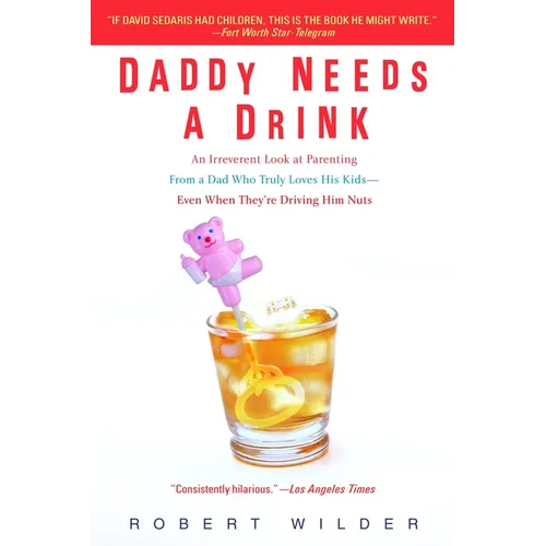 Daddy Needs a Drink: An Irreverent Look at Parenting from a Dad Who Truly Loves His Kids-- Even When They're Driving Him Nuts - Paperback