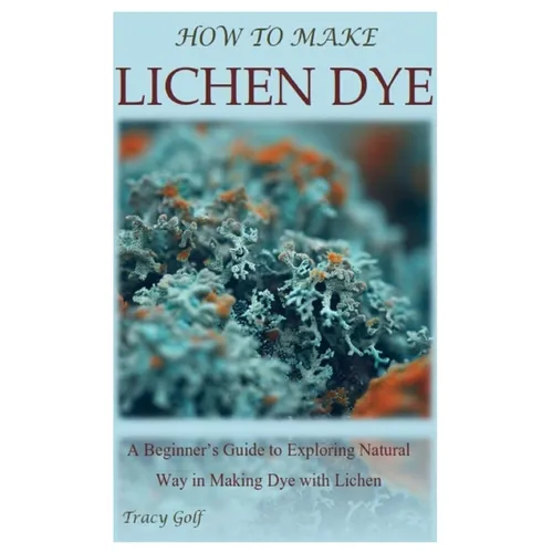 How to Make Lichen Dye: A Beginner's Guide to Exploring Natural Way in Making Dye with Lichen - Paperback