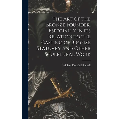 The art of the Bronze Founder, Especially in its Relation to the Casting of Bronze Statuary and Other Sculptural Work - Hardcover