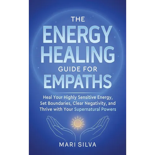 The Energy Healing Guide for Empaths: Heal Your Highly Sensitive Energy, Set Boundaries, Clear Negativity, and Thrive with Your Supernatural Powers - Hardcover