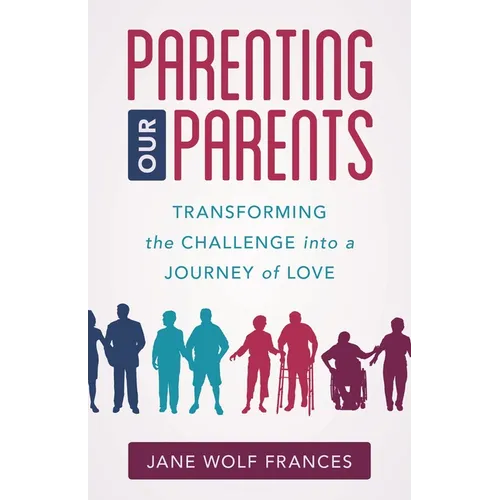 Parenting Our Parents: Transforming the Challenge Into a Journey of Love - Paperback