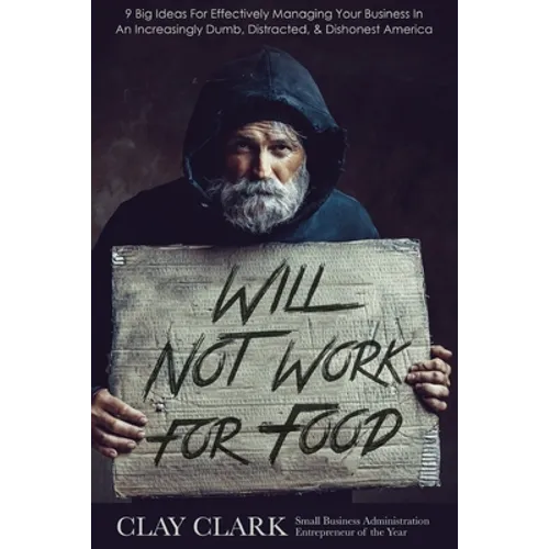 Will Not Work For Food: 9 Big Ideas for Effectively Managing Your Business in an Increasingly Dumb, Distracted & Dishonest America - Paperback