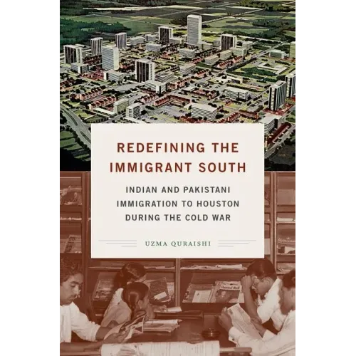 Redefining the Immigrant South: Indian and Pakistani Immigration to Houston during the Cold War - Paperback