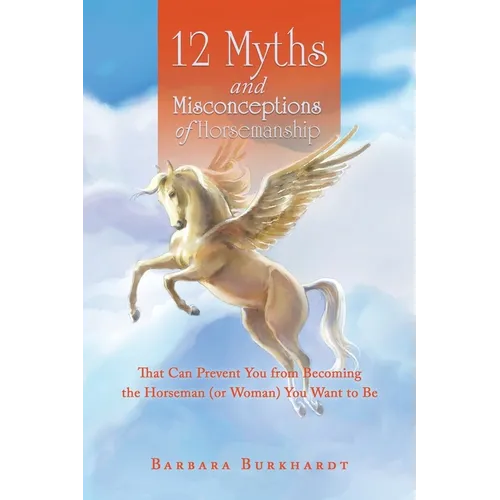12 Myths and Misconceptions of Horsemanship: That Can Prevent You from Becoming the Horseman (or Woman) You Want to Be - Paperback