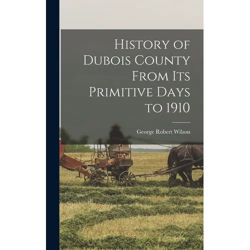 History of Dubois County From its Primitive Days to 1910 - Hardcover