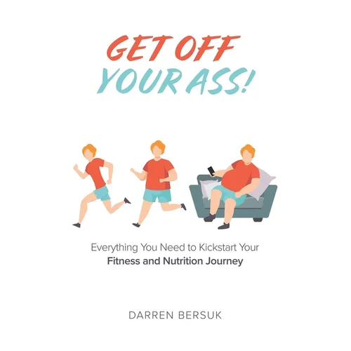 Get Off Your Ass!: Everything You Need to Kickstart Your Fitness and Nutrition Journey - Paperback