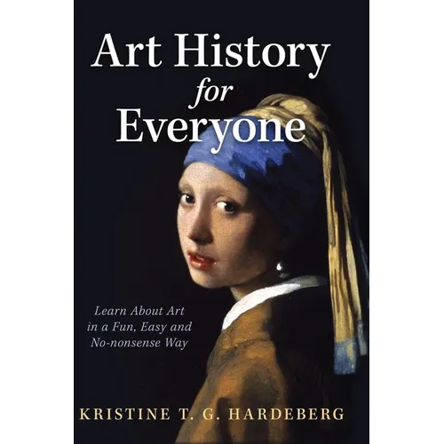 Art History for Everyone: Learn About Art in a Fun, Easy, No-Nonsense Way - Hardcover