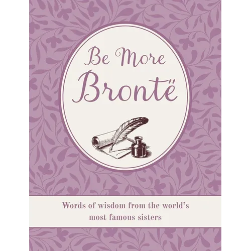 Be More Brontë: Words of Wisdom from the World's Most Famous Sisters - Hardcover