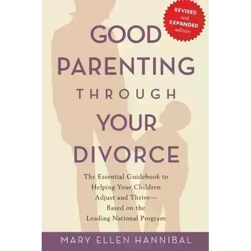 Good Parenting Through Your Divorce: The Essential Guidebook to Helping Your Children Adjust and Thrive Based on the Leading National Program - Paperback