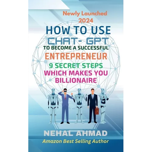 HOW To USE CHAT- GPT TO BECOME A SUCCESSFUL ENTREPRENEUR: 9 Secret Steps Which Makes You Billionaire - Paperback