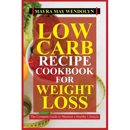 Low Carb Recipe Cookbook for Weight Loss: The Complete Guide to Maintain a Healthy Lifestyle - Paperback