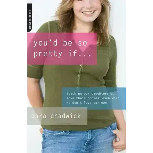 You'd Be So Pretty If . . .: Teaching Our Daughters to Love Their Bodies--Even When We Don't Love Our Own - Paperback