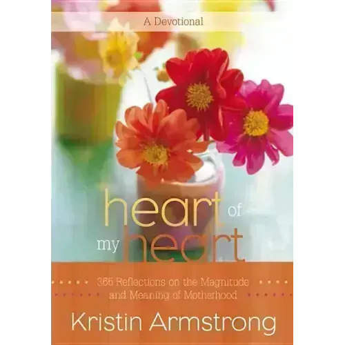 Heart of My Heart: 365 Reflections on the Magnitude and Meaning of Motherhood - Hardcover