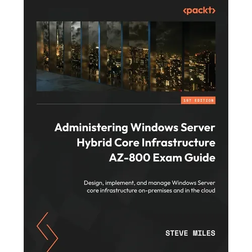 Administering Windows Server Hybrid Core Infrastructure AZ-800 Exam Guide: Design, implement, and manage Windows Server core infrastructure on-premise - Paperback