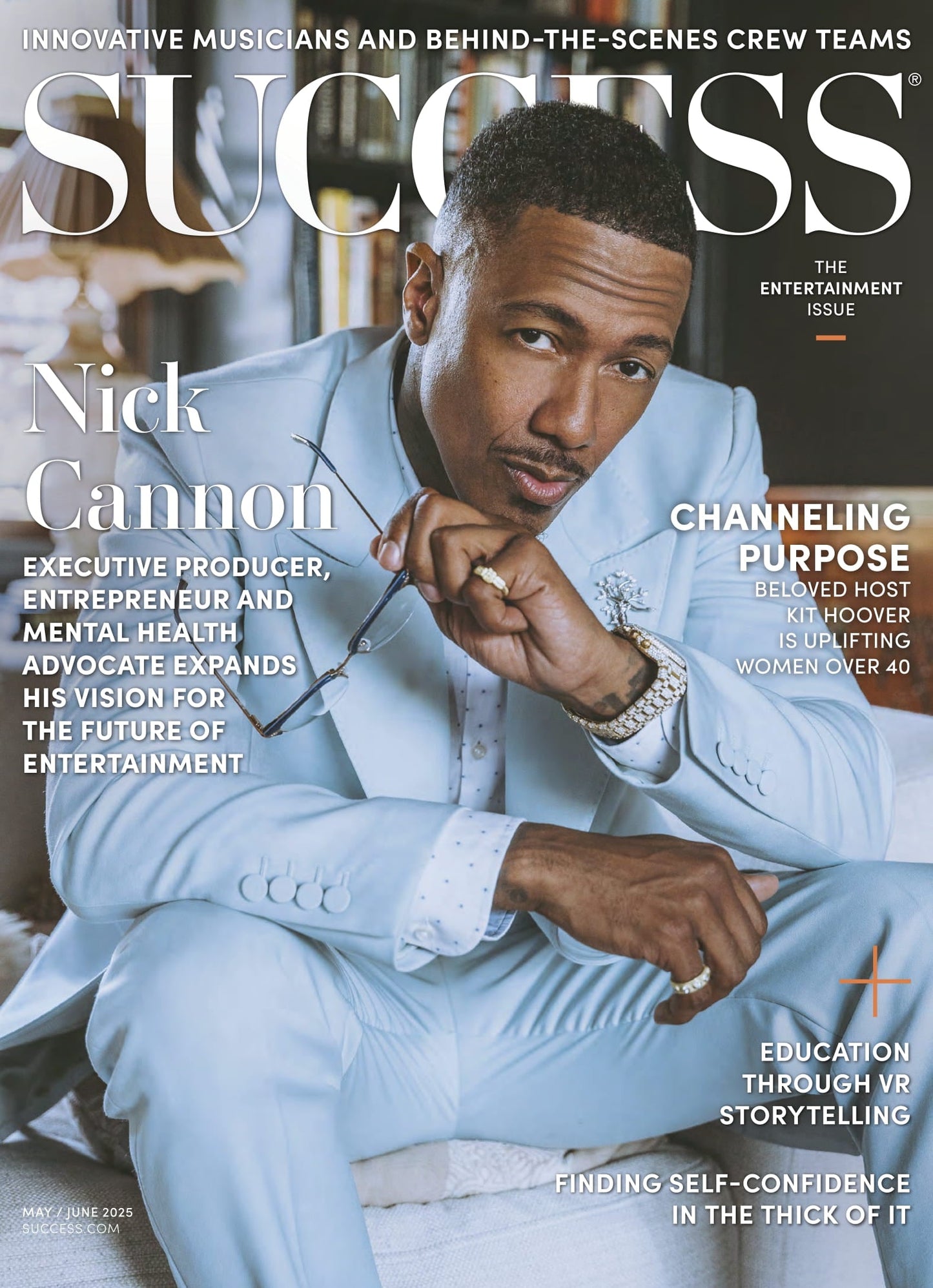 SUCCESS Magazine - May & June 2025: Nick Cannon Expands His Vision For The Future Of Entertainment, VR Storytelling, Finding Self-Confidence, Innovative Musicians, Kit Hoover Uplifting Women & More!