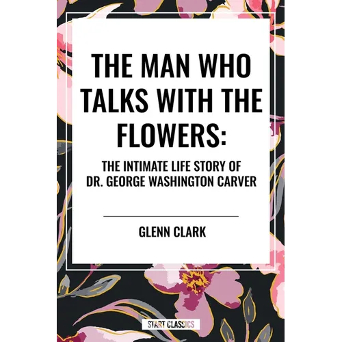 Man Who Talks with the Flowers: The Intimate Life Story of Dr. George Washington Carver - Hardcover