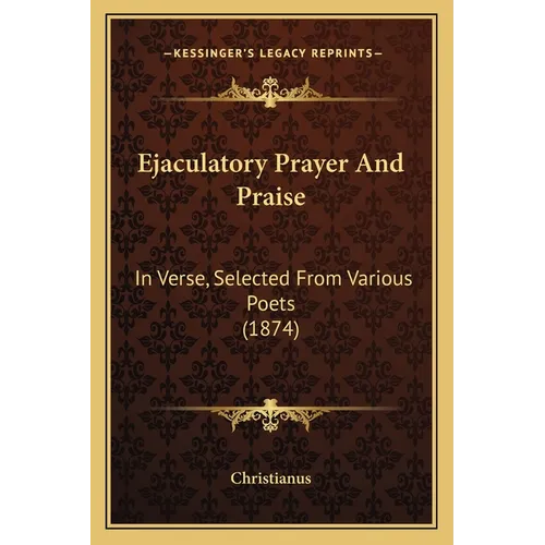 Ejaculatory Prayer And Praise: In Verse, Selected From Various Poets (1874) - Paperback