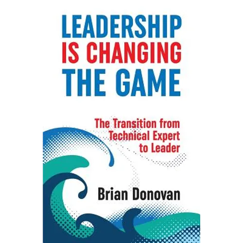 Leadership Is Changing the Game: The Transition from Technical Expert to Leader - Paperback