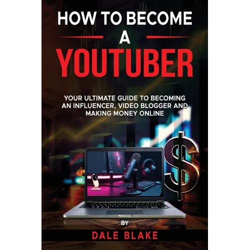 How to Become a Youtuber: Your Ultimate Guide to Becoming an Influencer, Video Blogger and Making Money Online - Paperback
