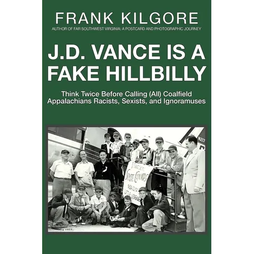 J. D. Vance Is a Fake Hillbilly: Think Twice Before Calling (All) Coalfield Appalachians Racists, Sexists, and Ignoramuses - Paperback