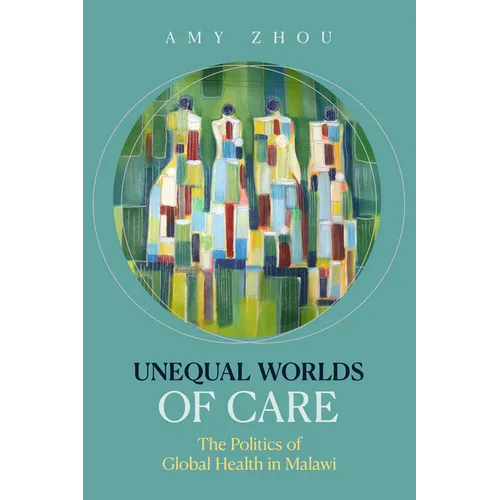 Unequal Worlds of Care: The Politics of Global Health in Malawi - Paperback
