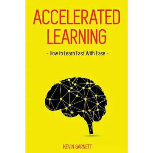 Accelerated Learning: How to Learn Fast: Effective Advanced Learning Techniques to Improve Your Memory, Save Time and Be More Productive - Paperback