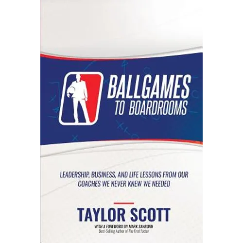 Ballgames to Boardrooms: Leadership, Business, and Life Lessons From Our Coaches We Never Knew We Needed - Paperback