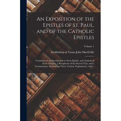An Exposition of the Epistles of St. Paul, and of the Catholic Epistles: Consisting of an Introduction to Each Epistle, and Analysis of Each Chapter, - Paperback