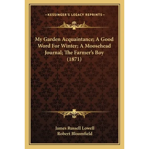 My Garden Acquaintance; A Good Word For Winter; A Moosehead Journal; The Farmer's Boy (1871) - Paperback