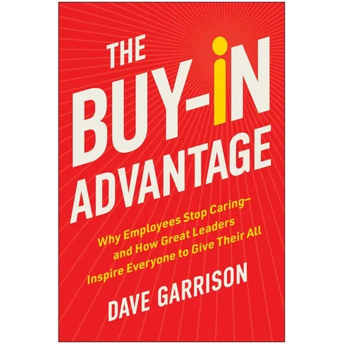 The Buy-In Advantage: Why Employees Stop Caring -- And How Great Leaders Inspire Everyone to Give Their All - Hardcover