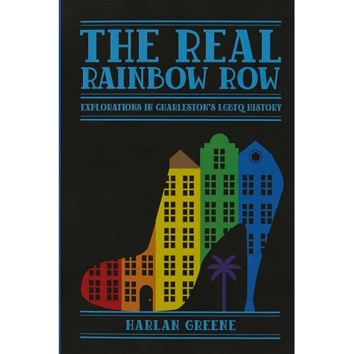 The Real Rainbow Row: Explorations in Charleston's LGBTQ History - Paperback