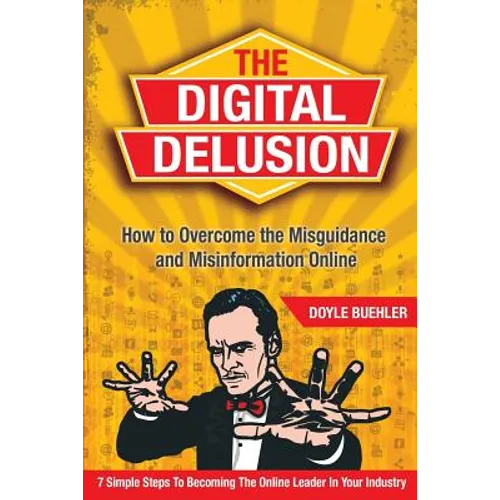 The Digital Delusion: How to Overcome the Misguidance and Misinformation Online. 7 Simple Steps to Becoming the Online Leader in Your Indust - Paperback