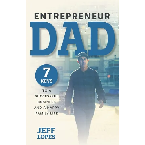 Entrepreneur Dad: 7 Keys to a Successful Business and a Happy Family Life - Paperback