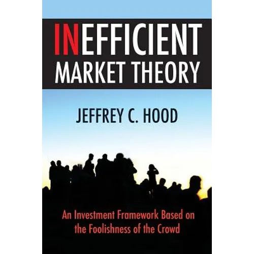 Inefficient Market Theory: An Investment Framework Based on the Foolishness of the Crowd - Paperback