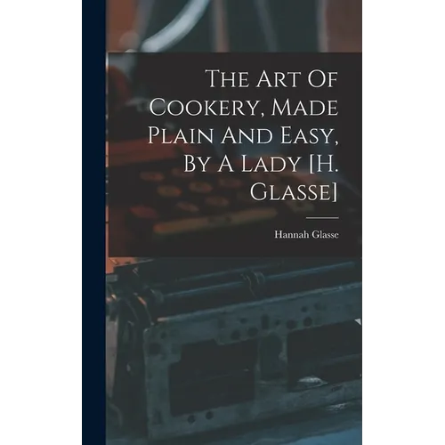 The Art Of Cookery, Made Plain And Easy, By A Lady [h. Glasse] - Hardcover