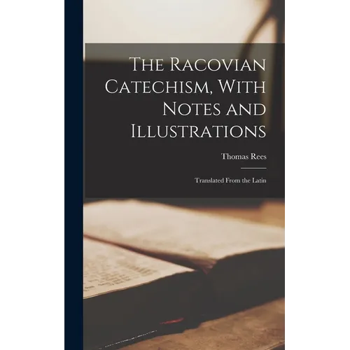 The Racovian Catechism, With Notes and Illustrations; Translated From the Latin - Hardcover