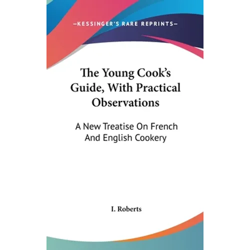 The Young Cook's Guide, With Practical Observations: A New Treatise On French And English Cookery - Hardcover