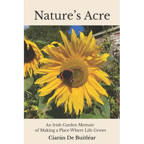 Nature's Acre: An Irish Garden Memoir of Making a Place Where Life Grows - Paperback